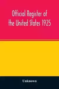 Official register of the United States 1925; Containing a list of Persons Occupying administrative and Supervisory Positions in each Executive, and Judicial Department of the Government, including the District of Columbia - Unknown