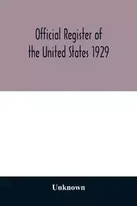 Official register of the United States 1929; Containing a list of Persons Occupying administrative and Supervisory Positions in the Legislative, Executive, and Judicial Branches of the Federal Government, and in the District of Columbia - Unknown