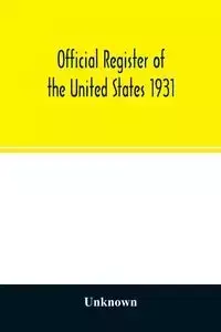 Official register of the United States 1931; Containing a list of Persons Occupying administrative and Supervisory Positions in each Executive, and Judicial Department of the Government, including the District of Columbia - Unknown