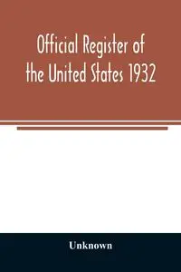 Official register of the United States 1932; Containing a List of Persons Occupying Administrative and Supervisory Positions in Each Executive and Judicial Department of the Government Including the District of Columbia - Unknown