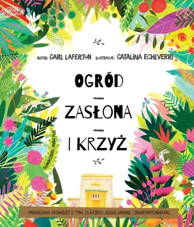 Ogród, zasłona i krzyż. Prawdziwa opowieść o tym, dlaczego Jezus umarł i zmartwychwstał - Carl Laferton