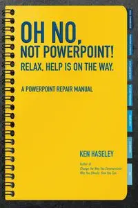 Oh No, Not PowerPoint! Relax, Help Is on the Way. - Ken Haseley