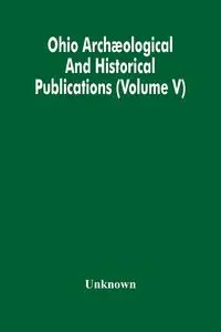 Ohio Archæological And Historical Publications (Volume V) - Unknown