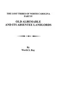 Old Albemarle and Its Absentee Landlords. Originally Published as the Lost Tribes of North Carolina, Part IV - Ray Worth S.