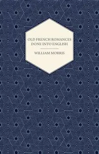 Old French Romances Done Into English (1896) - Morris William