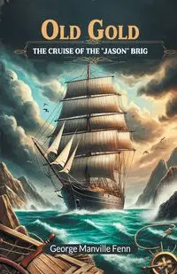 Old Gold The Cruise Of The "Jason" Brig - George Fenn Manville