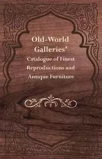 Old-World Galleries' Catalogue of Finest Reproductions and Antique Furniture - Anon.