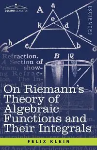 On Riemann's Theory of Algebraic Functions and Their Integrals - Felix Klein