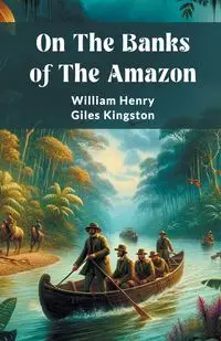 On The Banks Of The Amazon - William Henry Kingston Giles