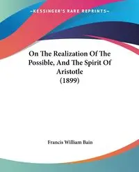 On The Realization Of The Possible, And The Spirit Of Aristotle (1899) - Francis William Bain