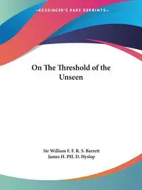 On The Threshold of the Unseen - Barrett William F. Sir R. S.