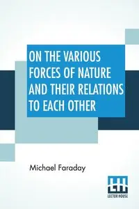 On The Various Forces Of Nature And Their Relations To Each Other - Michael Faraday