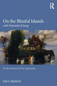 On the Blissful Islands with Nietzsche & Jung - Paul Bishop