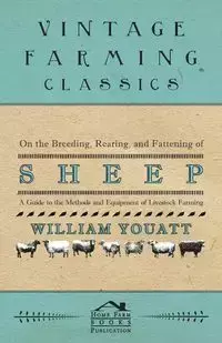 On the Breeding, Rearing, and Fattening of Sheep - A Guide to the Methods and Equipment of Livestock Farming - William Youatt