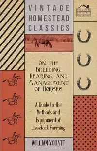 On the Breeding, Rearing, and Management of Horses - A Guide to the Methods and Equipment of Livestock Farming - William Youatt