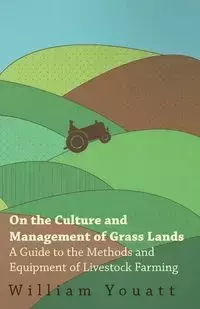 On the Culture and Management of Grass Lands - A Guide to the Methods and Equipment of Livestock Farming - William Youatt