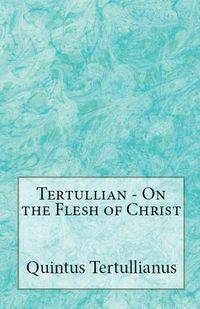 On the Flesh of Christ - Tertullian