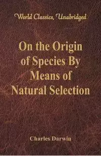 On the Origin of Species By Means of Natural Selection (World Classics, Unabridged) - Darwin Charles