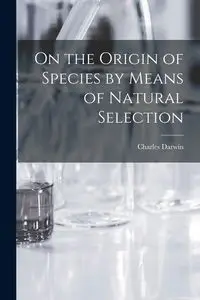 On the Origin of Species by Means of Natural Selection - Darwin Charles