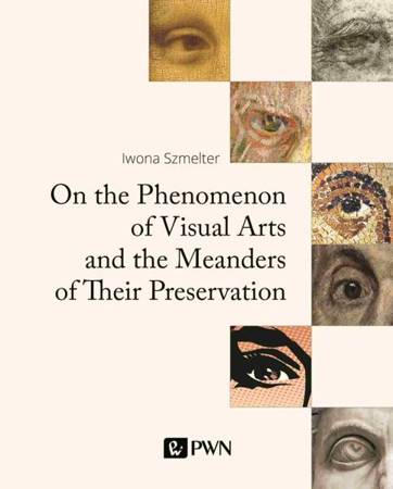 On the Phenomenon of Visual Arts and the Meanders of Their Preservation. The Philosophy and Elements of the New Theory and Practice of Coservation - Iwona Szmelter