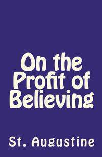 On the Profit of Believing - Augustine St.