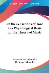 On the Sensations of Tone as a Physiological Basis for the Theory of Music - Von Helmholtz Hermann