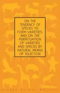 On the Tendency of Species to form Varieties; and on the Perpetuation of Varieties and Species by Natural Means of Selection - Wallace Alfred Russel