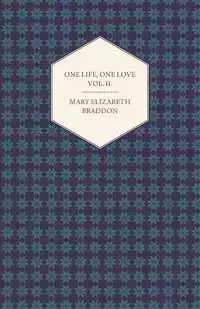 One Life, One Love Vol. II. - Mary Elizabeth Braddon