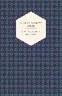 One Life, One Love Vol. III. - Mary Elizabeth Braddon