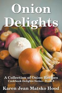 Onion Delights Cookbook - Karen Jean Hood Matsko
