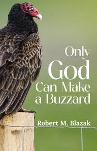 Only God Can Make A Buzzard - Robert M. Blazak