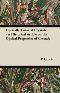 Optically Uniaxial Crystals - A Historical Article on the Optical Properties of Crystals - Groth P