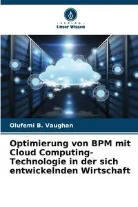 Optimierung von BPM mit Cloud Computing-Technologie in der sich entwickelnden Wirtschaft - Vaughan Olufemi B.