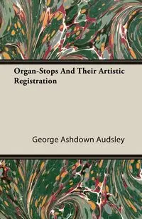 Organ-Stops and Their Artistic Registration - George Audsley Ashdown