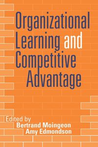 Organizational Learning and Competitive Advantage - Moingeon Bertrand