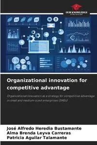 Organizational innovation for competitive advantage - Alfredo Heredia Bustamante José