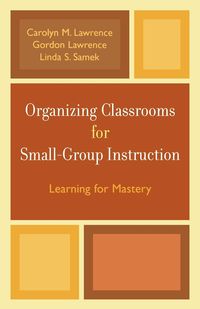 Organizing Classrooms for Small-Group Instruction - Lawrence Carolyn M.