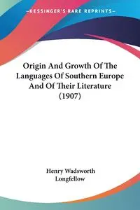 Origin And Growth Of The Languages Of Southern Europe And Of Their Literature (1907) - Henry Longfellow Wadsworth