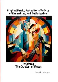 Original Music, Scored for a Variety of Ensembles, and Dedicated to Insomnia, The Cruelest of Muses - David Petersen