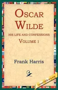 Oscar Wilde, His Life and Confessions, Volume 1 - Harris Frank