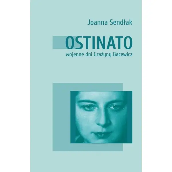 Ostinato. Wojenne dni Grażyny Bacewicz - JOANNA SENDŁAK