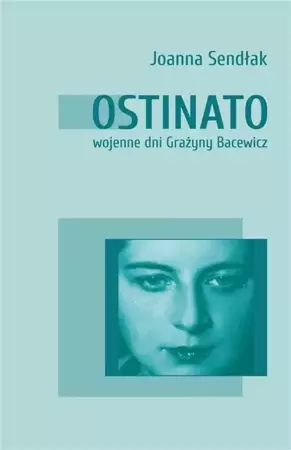 Ostinato. Wojenne dni Grażyny Bacewicz - Joanna Sendłak