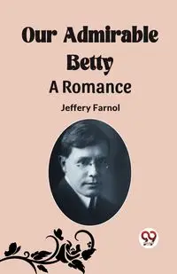 Our Admirable Betty A Romance - Jeffery Farnol