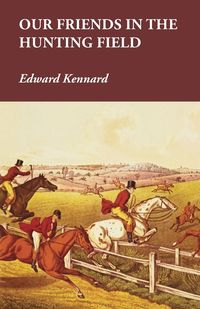 Our Friends in the Hunting Field - Edward Kennard