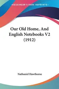 Our Old Home, And English Notebooks V2 (1912) - Nathaniel Hawthorne