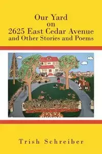 Our Yard on 2625 East Cedar Avenue and Other Stories and Poems - Trish Schreiber