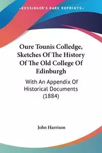 Oure Tounis Colledge, Sketches Of The History Of The Old College Of Edinburgh - Harrison John