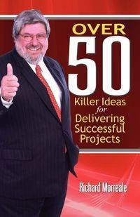 Over 50 Killer Ideas for Delivering Successful Projects - Richard Morreale