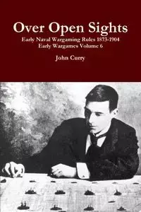 Over Open Sights Early Naval Wargaming Rules 1873-1904 Early Wargames Volume 6 - John Curry