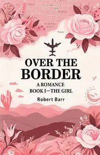 Over the Border A Romance BOOK I-THE GIRL - Robert Barr